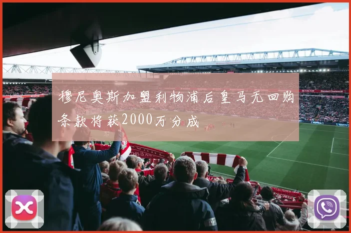 穆尼奥斯加盟利物浦后皇马无回购条款将获2000万分成