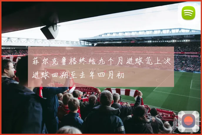 菲尔克鲁格终结九个月进球荒上次进球回溯至去年四月初