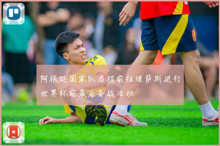 阿根廷国家队启程前往堪萨斯进行世界杯前最后备战活动