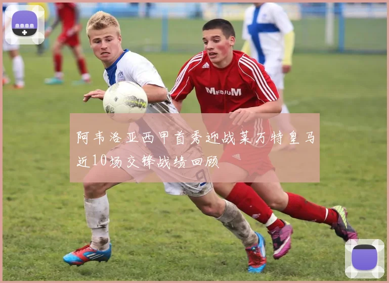 阿韦洛亚西甲首秀迎战莱万特皇马近10场交锋战绩回顾