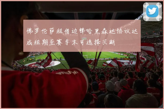 佛罗伦萨租借边锋哈里森达协议达成租期至赛季末可选择买断